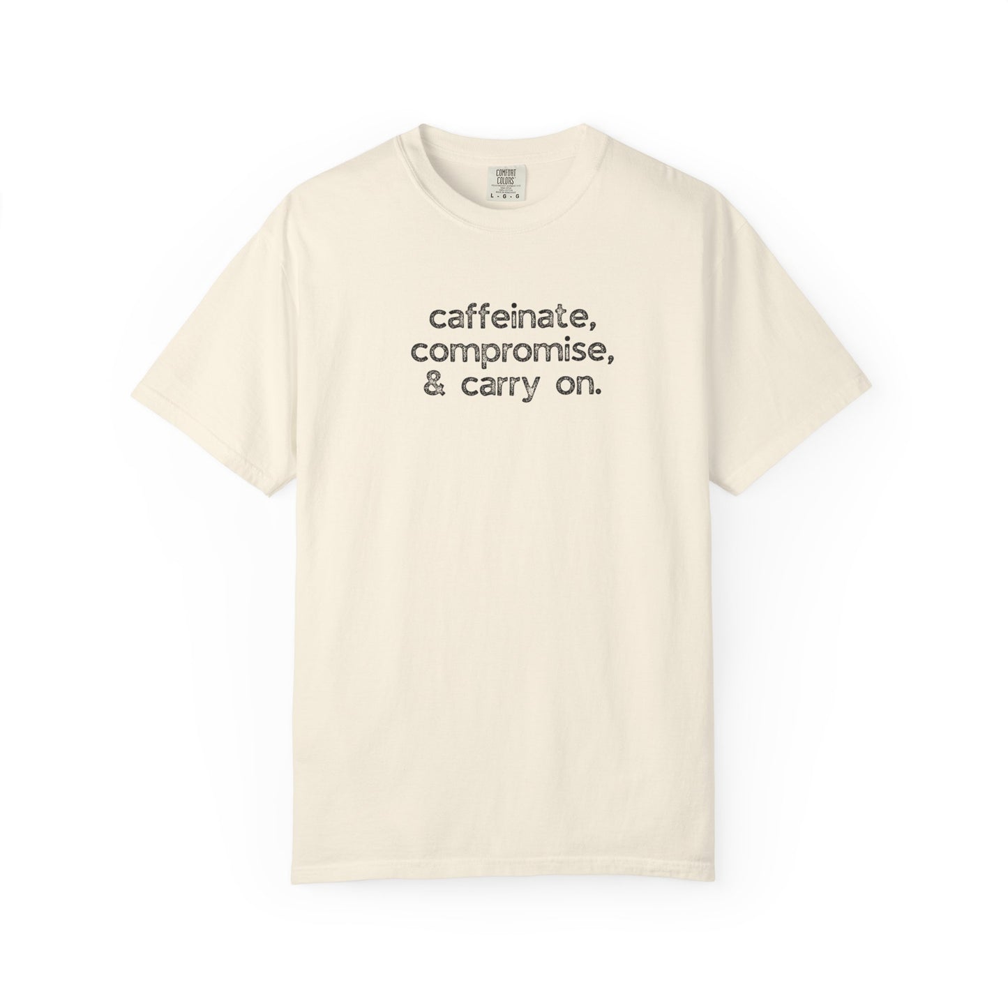 Caffinate, Compromise & Carry On :: Funny Caffeine Addict Tee :: Caffeine Lover Gift :: Tired Mom Graphic T-shirt :: Real Life Women's Comfort Tee