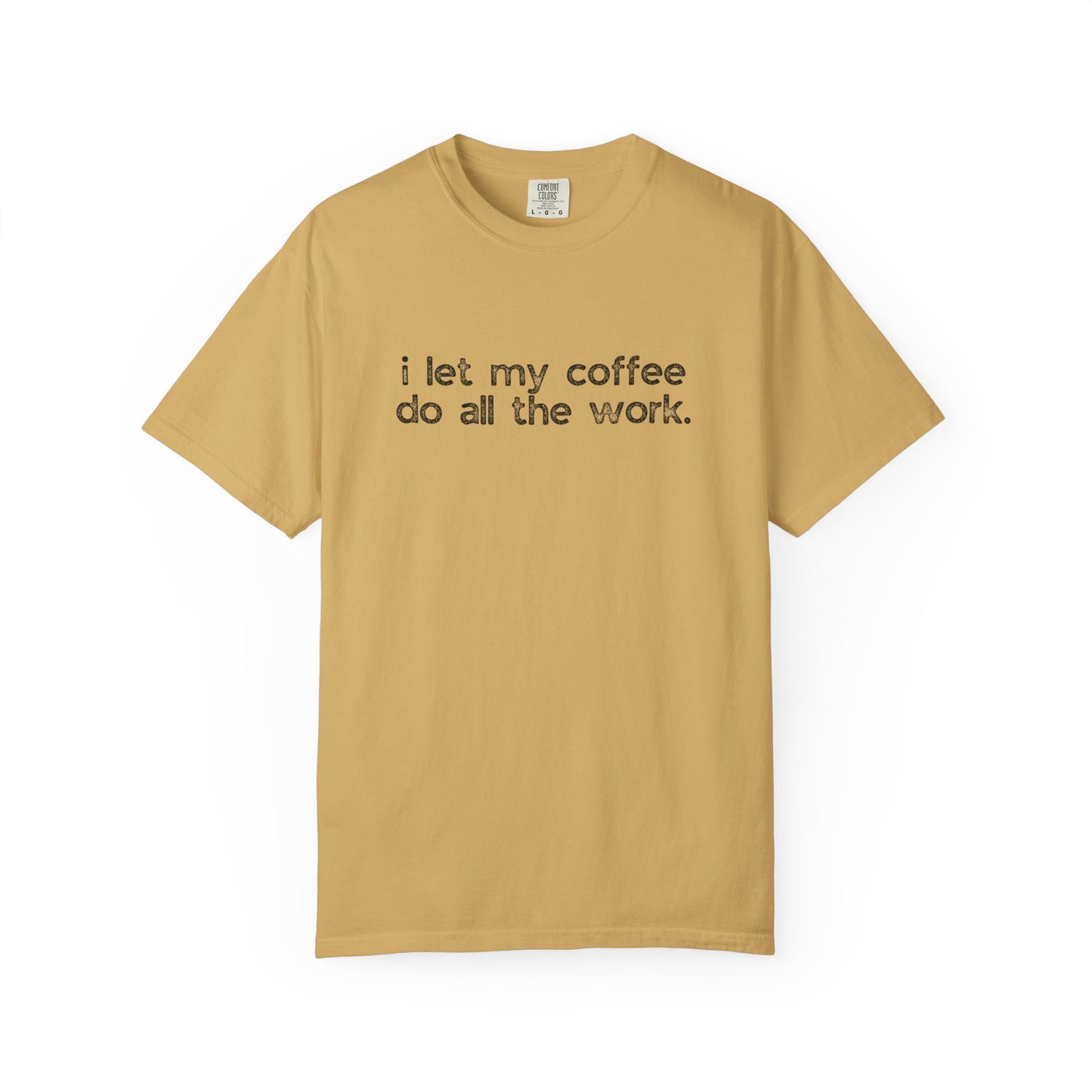 I Let My Coffee Do the Work :: Funny Caffeine Addict Tee :: Caffeine Lover Gift :: Tired Mom Graphic T-shirt :: Real Life Women's Comfort Tee