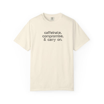 Caffinate, Compromise & Carry On :: Funny Caffeine Addict Tee :: Caffeine Lover Gift :: Tired Mom Graphic T-shirt :: Real Life Women's Comfort Tee
