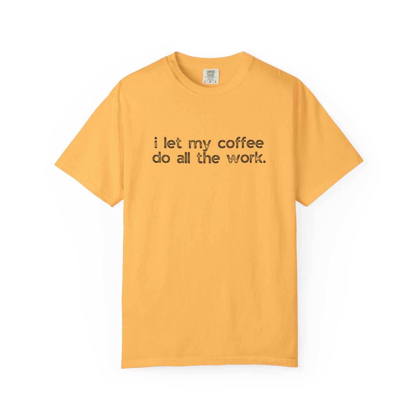 I Let My Coffee Do the Work :: Funny Caffeine Addict Tee :: Caffeine Lover Gift :: Tired Mom Graphic T-shirt :: Real Life Women's Comfort Tee