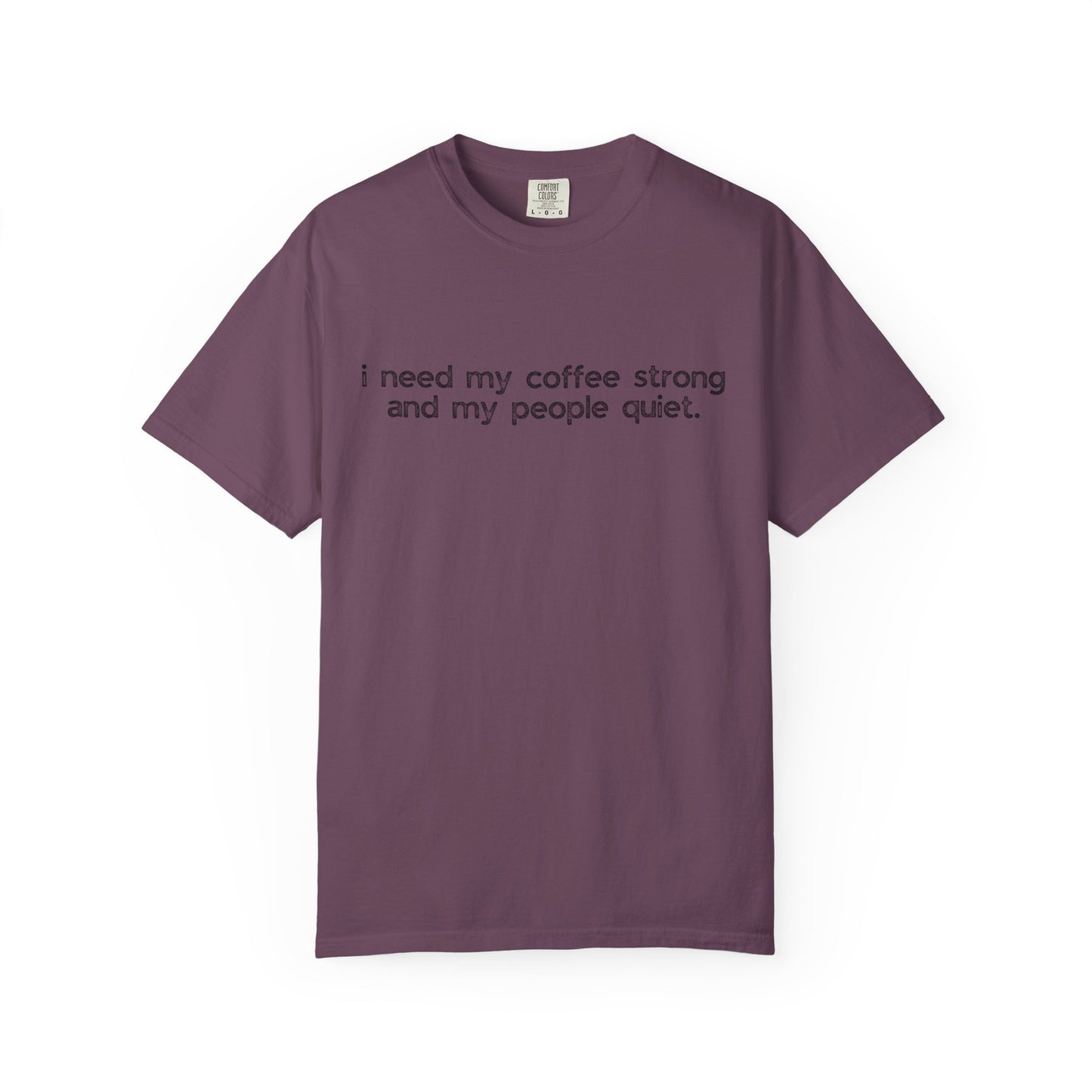 I Need My Coffee Strong and My People Quiet :: Funny Caffeine Addict Tee :: Caffeine Lover Gift :: Tired Mom Graphic T-shirt :: Real Life Women's Comfort Tee